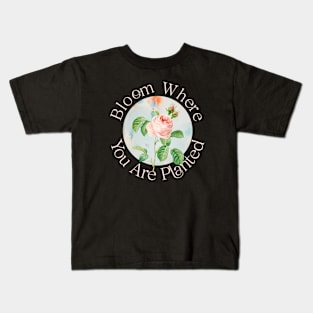 BLOOM WHERE YOU ARE PLANTED Kids T-Shirt